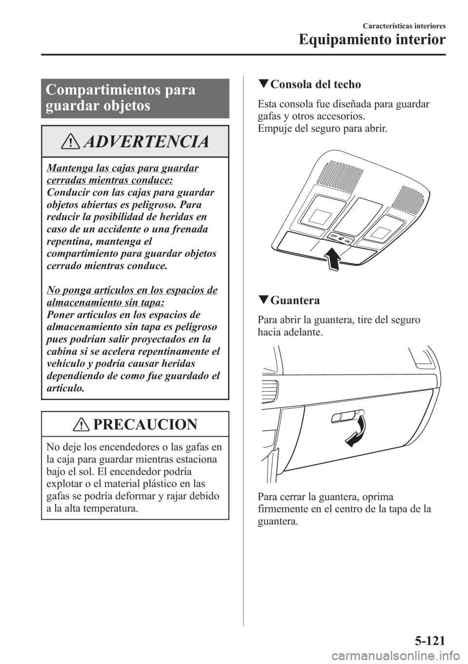 MAZDA MODEL CX-5 2013  Manual del propietario (in Spanish)  Compartimientos para
guardar objetos
ADVERTENCIA
Mantenga las cajas para guardar
cerradas mientras conduce:
Conducir con las cajas para guardar
objetos abiertas es peligroso. Para
reducir la posibilid