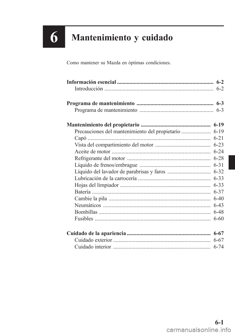 MAZDA MODEL CX-5 2013  Manual del propietario (in Spanish)  6Mantenimiento y cuidado
Como mantener su Mazda en óptimas condiciones.
Información esencial ..................................................................... 6-2
Introducción .................
