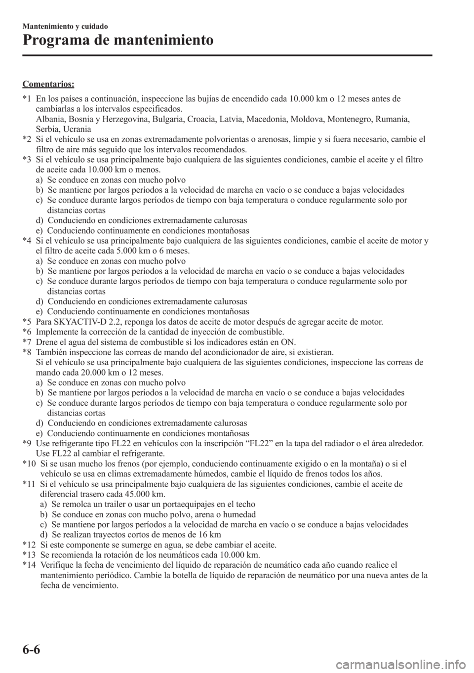 MAZDA MODEL CX-5 2013  Manual del propietario (in Spanish)  Comentarios:
*1 En los países a continuación, inspeccione las bujías de encendido cada 10.000 km o 12 meses antes de
cambiarlas a los intervalos especificados.
Albania, Bosnia y Herzegovina, Bulgar