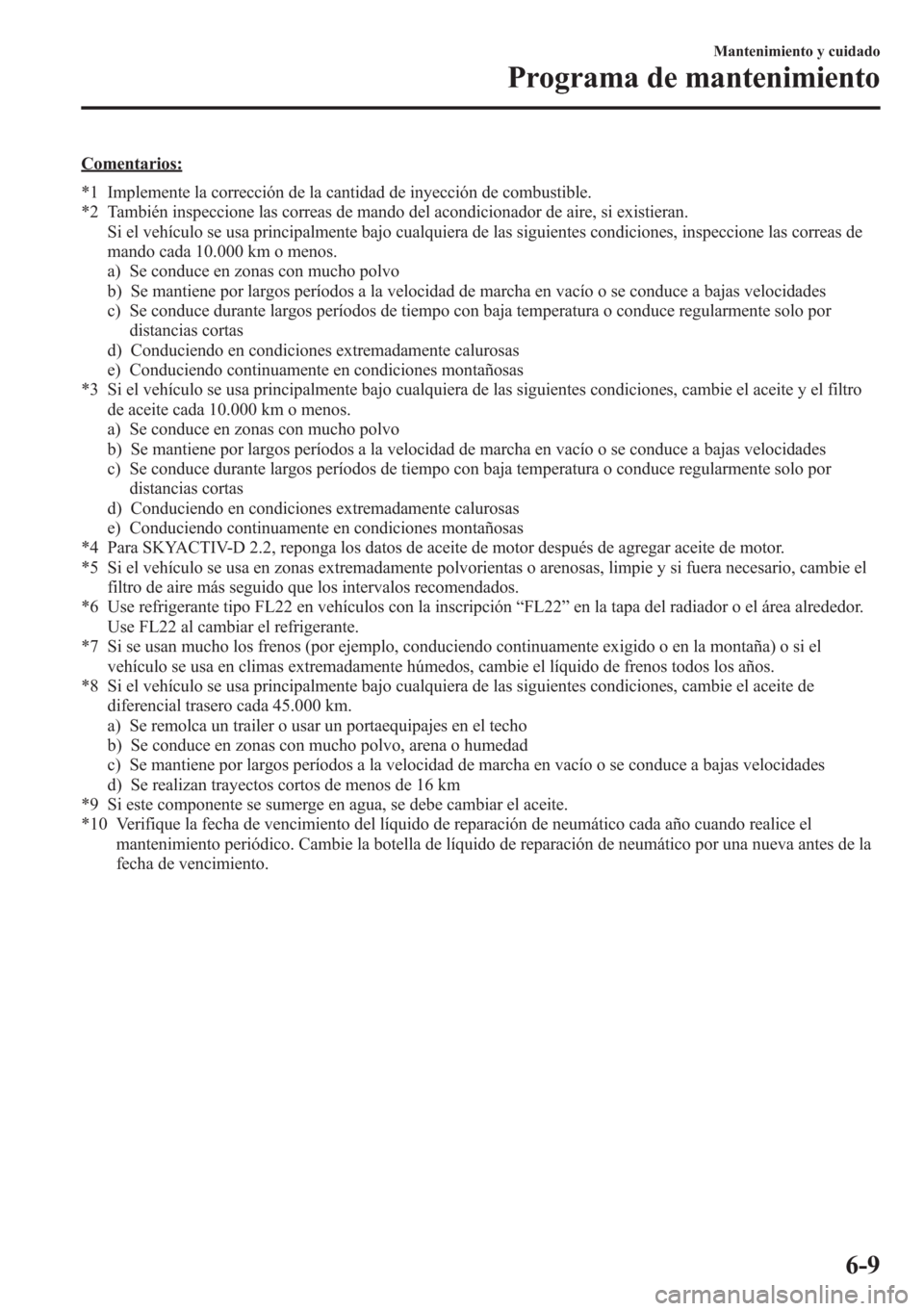 MAZDA MODEL CX-5 2013  Manual del propietario (in Spanish)  Comentarios:
*1 Implemente la corrección de la cantidad de inyección de combustible.
*2 También inspeccione las correas de mando del acondicionador de aire, si existieran.
Si el vehículo se usa pr