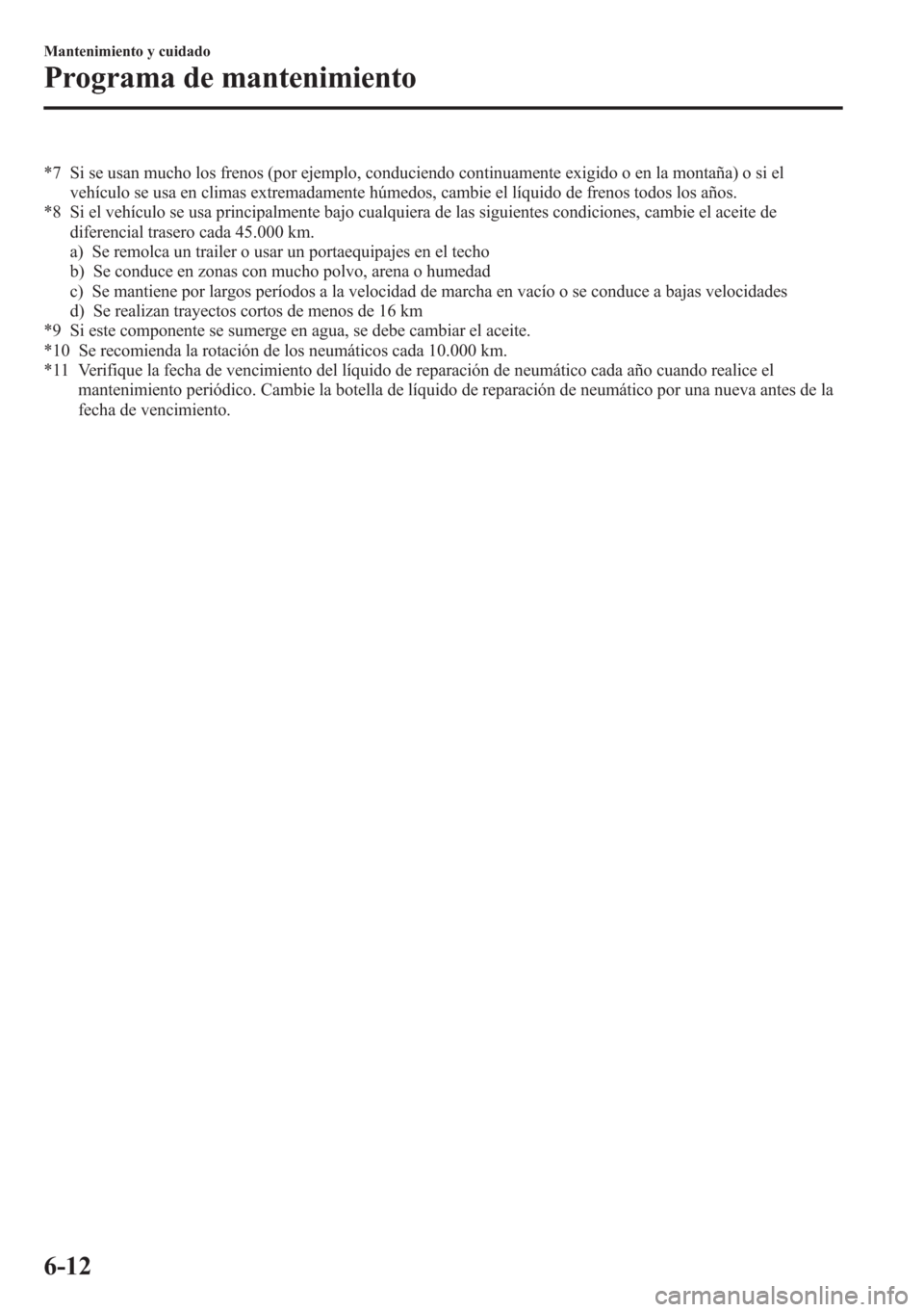 MAZDA MODEL CX-5 2013  Manual del propietario (in Spanish)  *7 Si se usan mucho los frenos (por ejemplo, conduciendo continuamente exigido o en la montaña) o si el
vehículo se usa en climas extremadamente húmedos, cambie el líquido de frenos todos los año