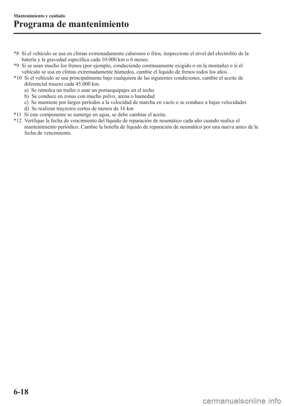 MAZDA MODEL CX-5 2013  Manual del propietario (in Spanish)  *8 Si el vehículo se usa en climas extremadamente calurosos o fríos, inspeccione el nivel del electrolito de la
batería y la gravedad específica cada 10.000 km o 6 meses.
*9 Si se usan mucho los f