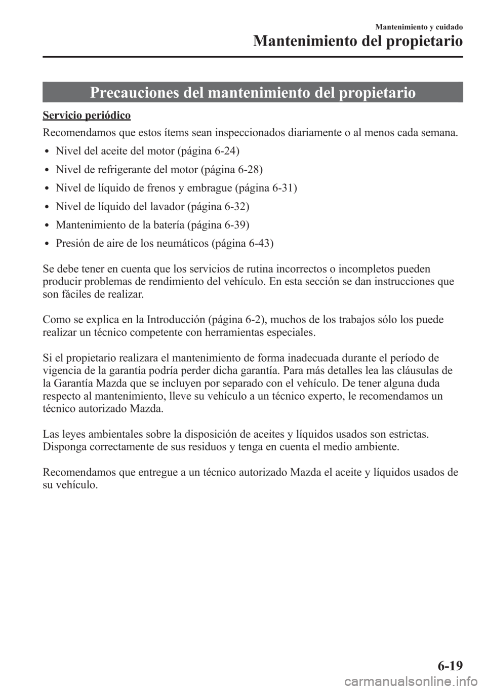 MAZDA MODEL CX-5 2013  Manual del propietario (in Spanish)  Precauciones del mantenimiento del propietario
Servicio periódico
Recomendamos que estos ítems sean inspeccionados diariamente o al menos cada semana.
lNivel del aceite del motor (página 6-24)
lNiv