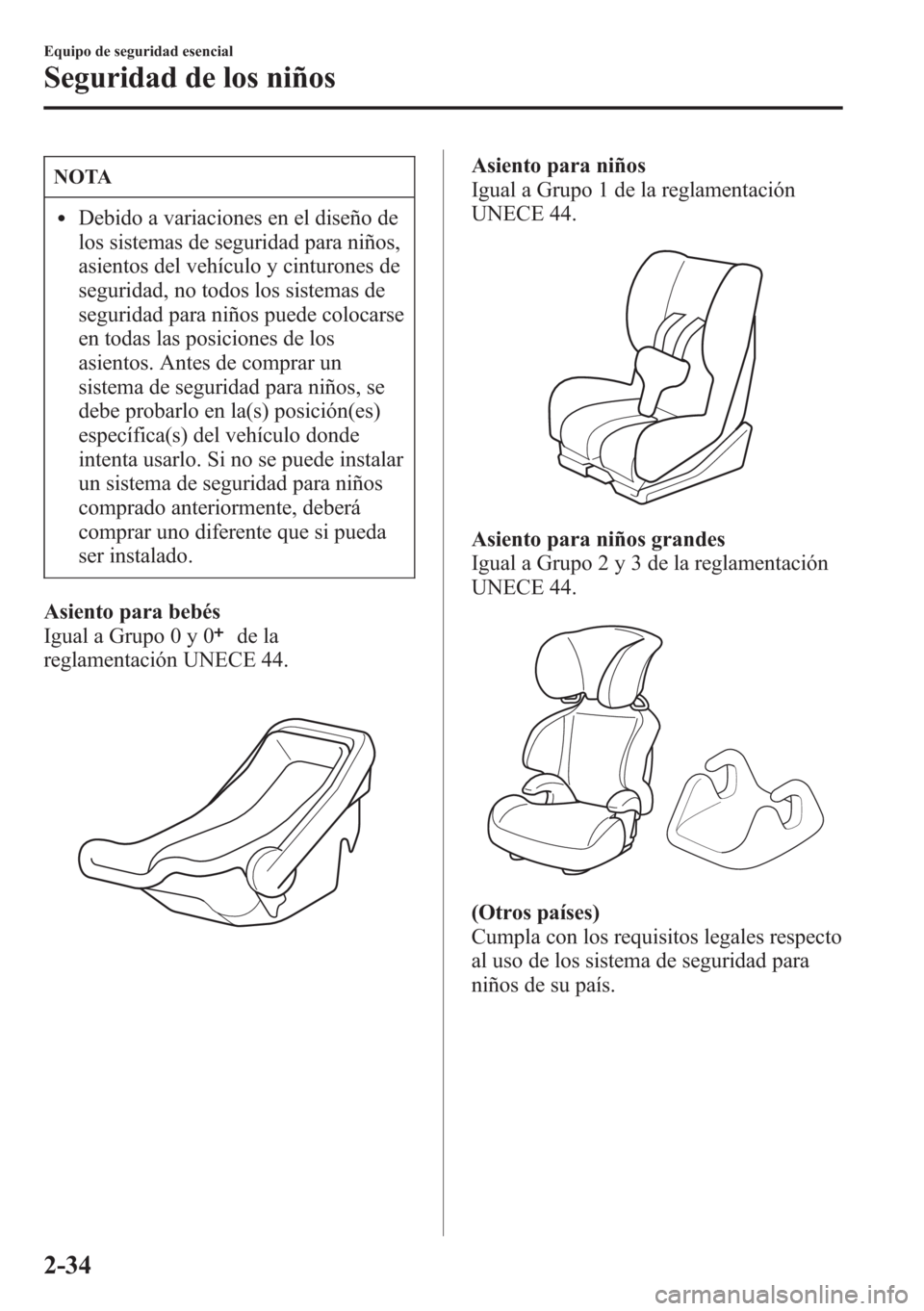 MAZDA MODEL CX-5 2013  Manual del propietario (in Spanish)  NOTA
lDebido a variaciones en el diseño de
los sistemas de seguridad para niños,
asientos del vehículo y cinturones de
seguridad, no todos los sistemas de
seguridad para niños puede colocarse
en t