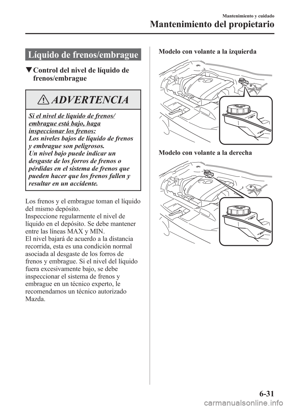 MAZDA MODEL CX-5 2013  Manual del propietario (in Spanish)  Líquido de frenos/embrague
qControl del nivel de líquido de
frenos/embrague
ADVERTENCIA
Si el nivel de líquido de frenos/
embrague está bajo, haga
inspeccionar los frenos:
Los niveles bajos de lí