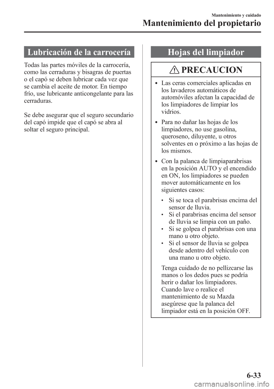MAZDA MODEL CX-5 2013  Manual del propietario (in Spanish)  Lubricación de la carrocería
Todas las partes móviles de la carrocería,
como las cerraduras y bisagras de puertas
o el capó se deben lubricar cada vez que
se cambia el aceite de motor. En tiempo
