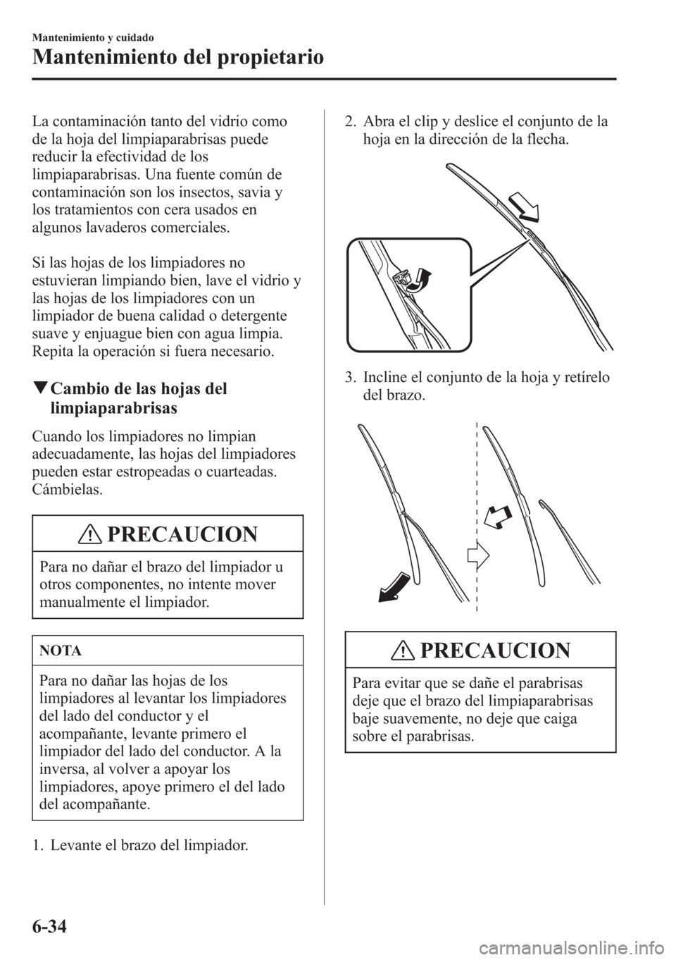 MAZDA MODEL CX-5 2013  Manual del propietario (in Spanish)  La contaminación tanto del vidrio como
de la hoja del limpiaparabrisas puede
reducir la efectividad de los
limpiaparabrisas. Una fuente común de
contaminación son los insectos, savia y
los tratamie