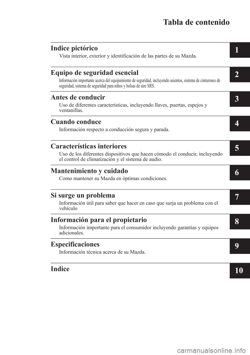 MAZDA MODEL CX-5 2013  Manual del propietario (in Spanish)  Tabla de contenido
Indice pictórico
Vista interior, exterior y identificación de las partes de su Mazda.1
Equipo de seguridad esencial
Información importante acerca del equipamiento de seguridad, i