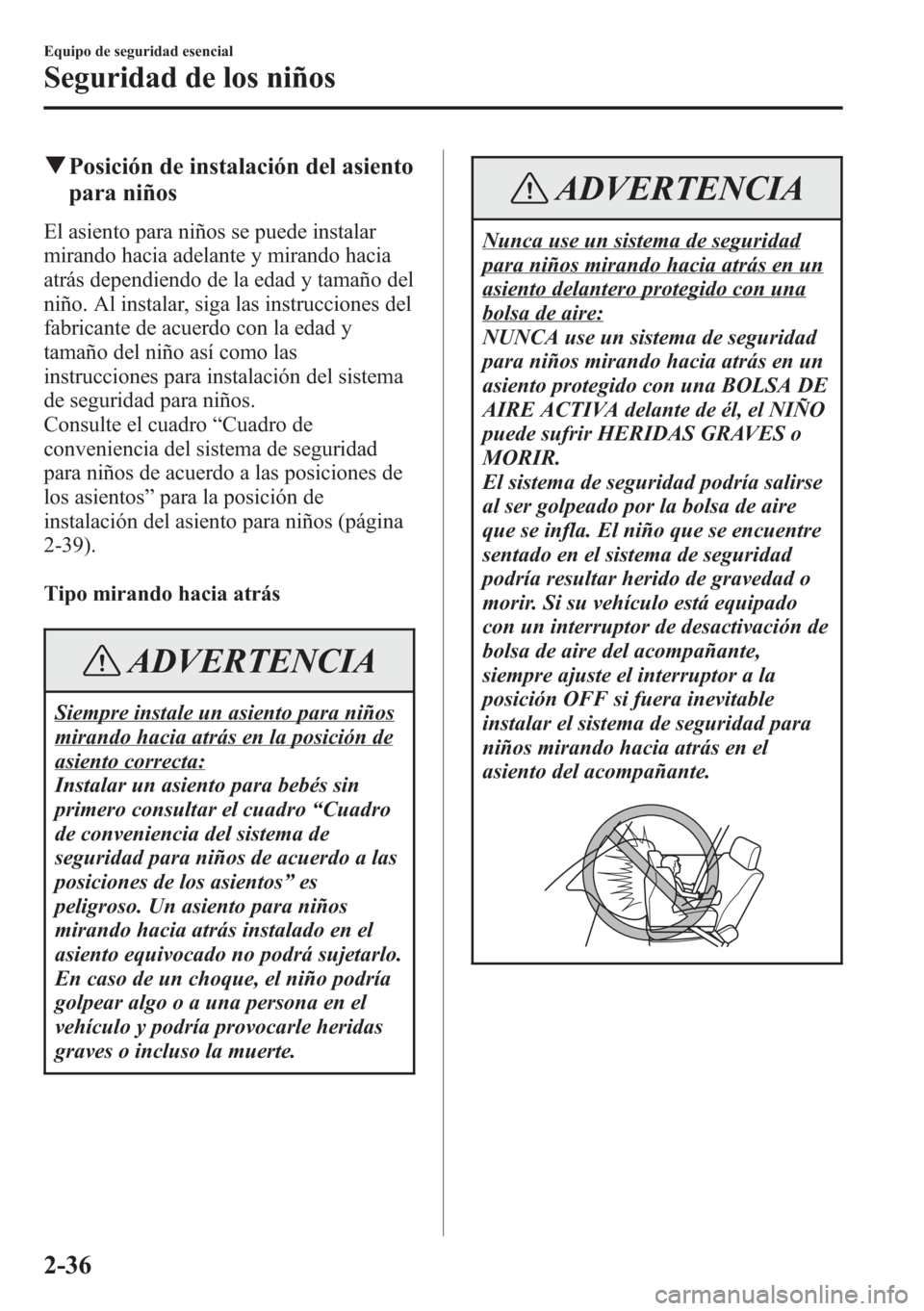 MAZDA MODEL CX-5 2013  Manual del propietario (in Spanish)  qPosición de instalación del asiento
para niños
El asiento para niños se puede instalar
mirando hacia adelante y mirando hacia
atrás dependiendo de la edad y tamaño del
niño. Al instalar, siga 