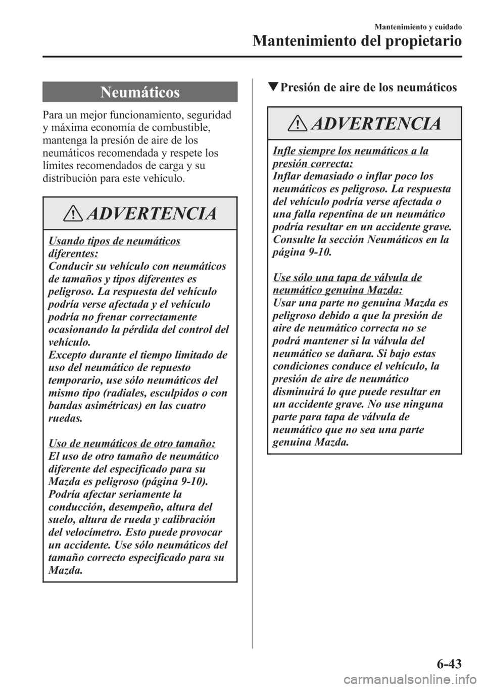 MAZDA MODEL CX-5 2013  Manual del propietario (in Spanish)  Neumáticos
Para un mejor funcionamiento, seguridad
y máxima economía de combustible,
mantenga la presión de aire de los
neumáticos recomendada y respete los
límites recomendados de carga y su
di