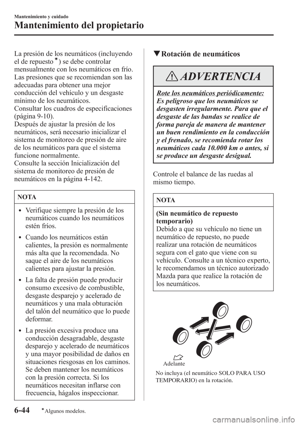 MAZDA MODEL CX-5 2013  Manual del propietario (in Spanish)  La presión de los neumáticos (incluyendo
el de repuestoí) se debe controlar
mensualmente con los neumáticos en frío.
Las presiones que se recomiendan son las
adecuadas para obtener una mejor
cond