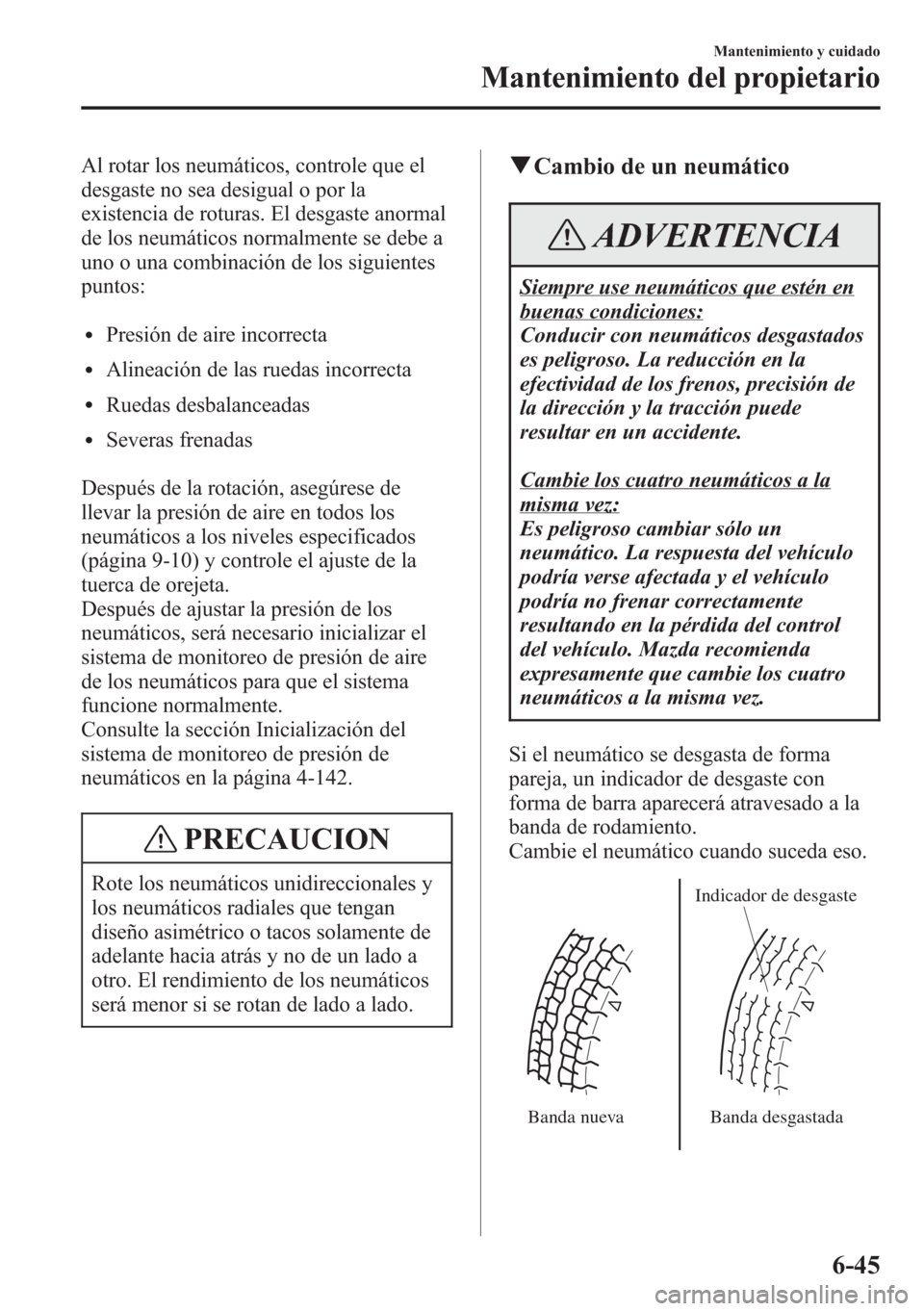 MAZDA MODEL CX-5 2013  Manual del propietario (in Spanish)  Al rotar los neumáticos, controle que el
desgaste no sea desigual o por la
existencia de roturas. El desgaste anormal
de los neumáticos normalmente se debe a
uno o una combinación de los siguientes