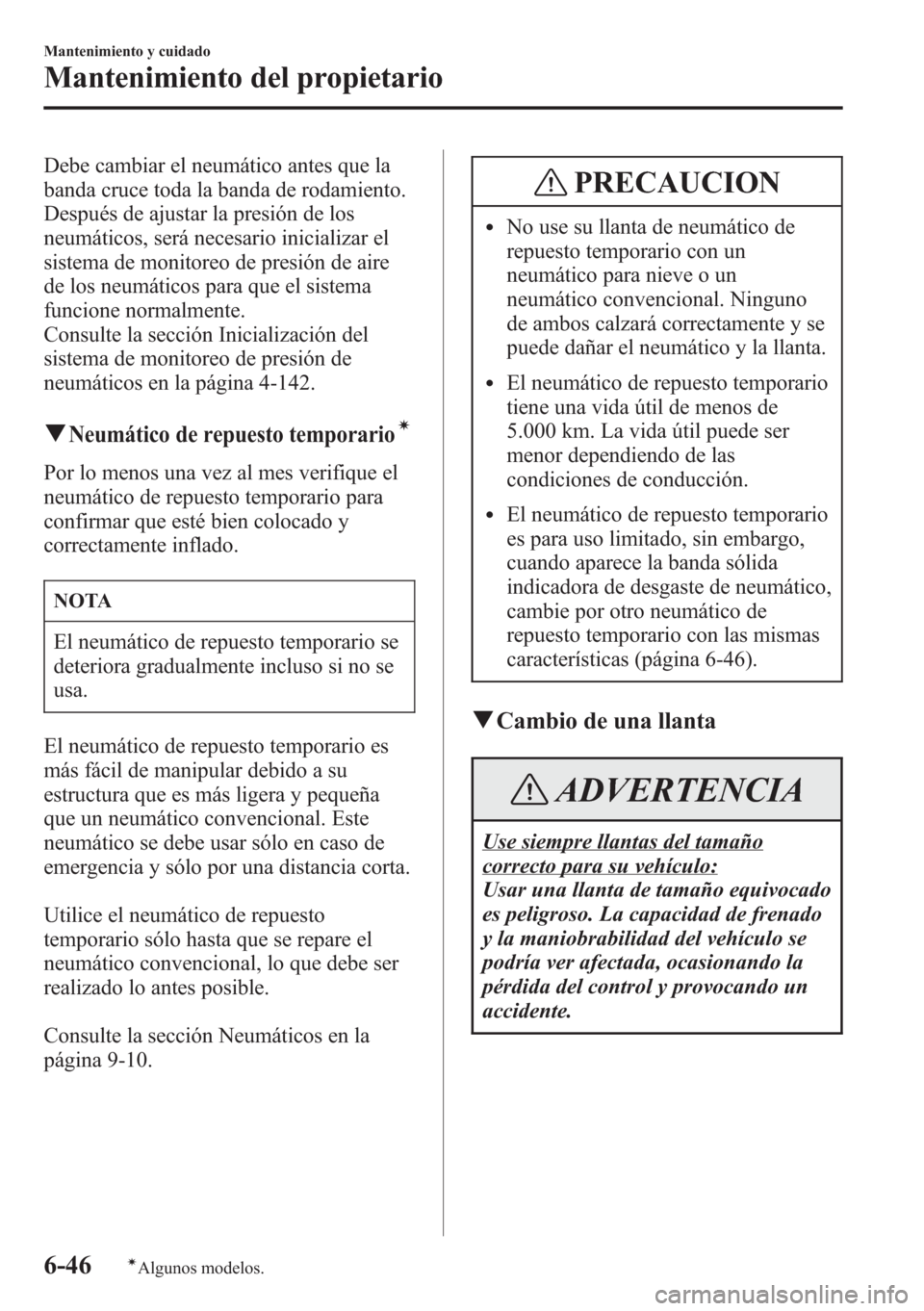 MAZDA MODEL CX-5 2013  Manual del propietario (in Spanish)  Debe cambiar el neumático antes que la
banda cruce toda la banda de rodamiento.
Después de ajustar la presión de los
neumáticos, será necesario inicializar el
sistema de monitoreo de presión de 