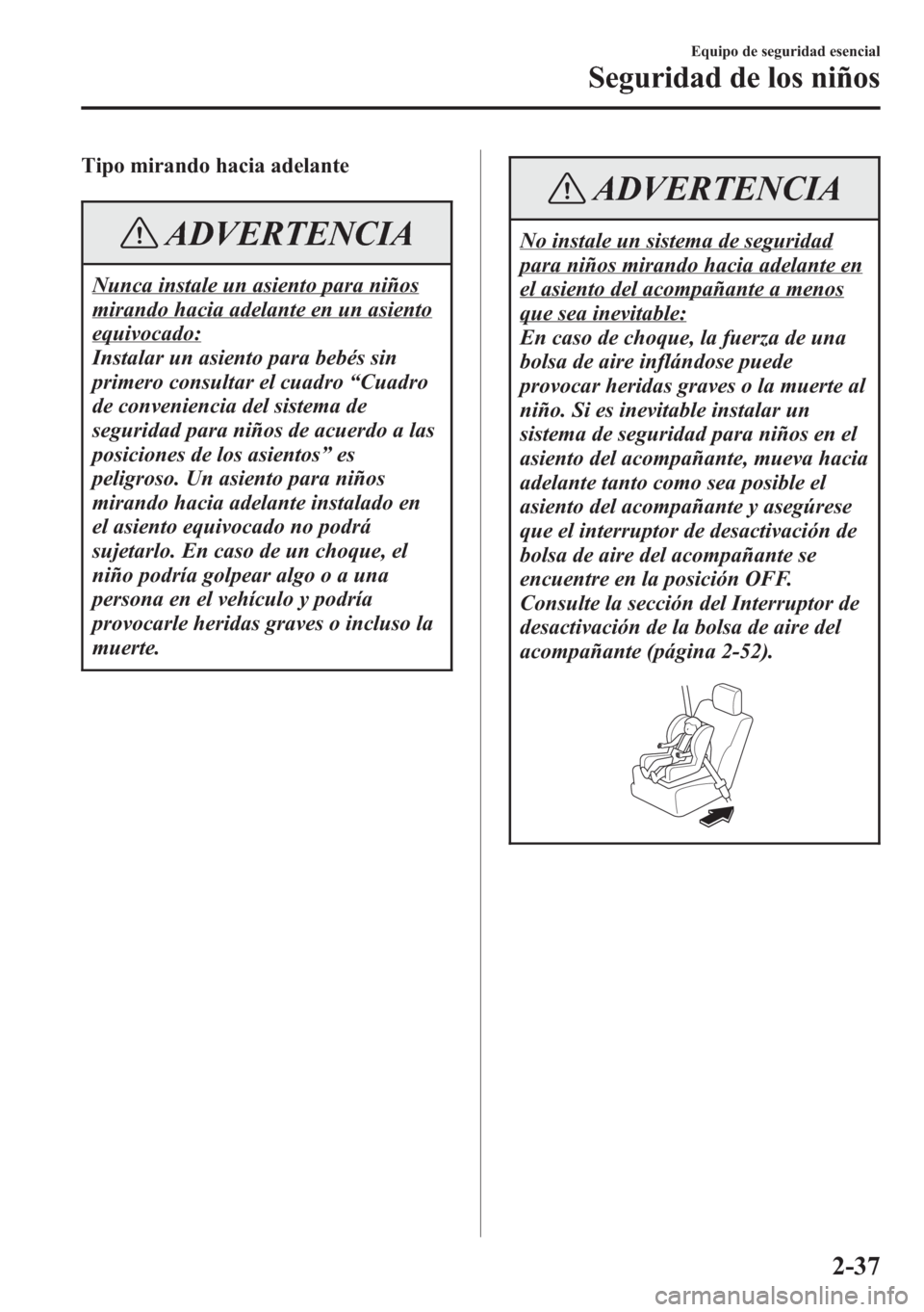 MAZDA MODEL CX-5 2013  Manual del propietario (in Spanish)  Tipo mirando hacia adelante
ADVERTENCIA
Nunca instale un asiento para niños
mirando hacia adelante en un asiento
equivocado:
Instalar un asiento para bebés sin
primero consultar el cuadro“Cuadro
d