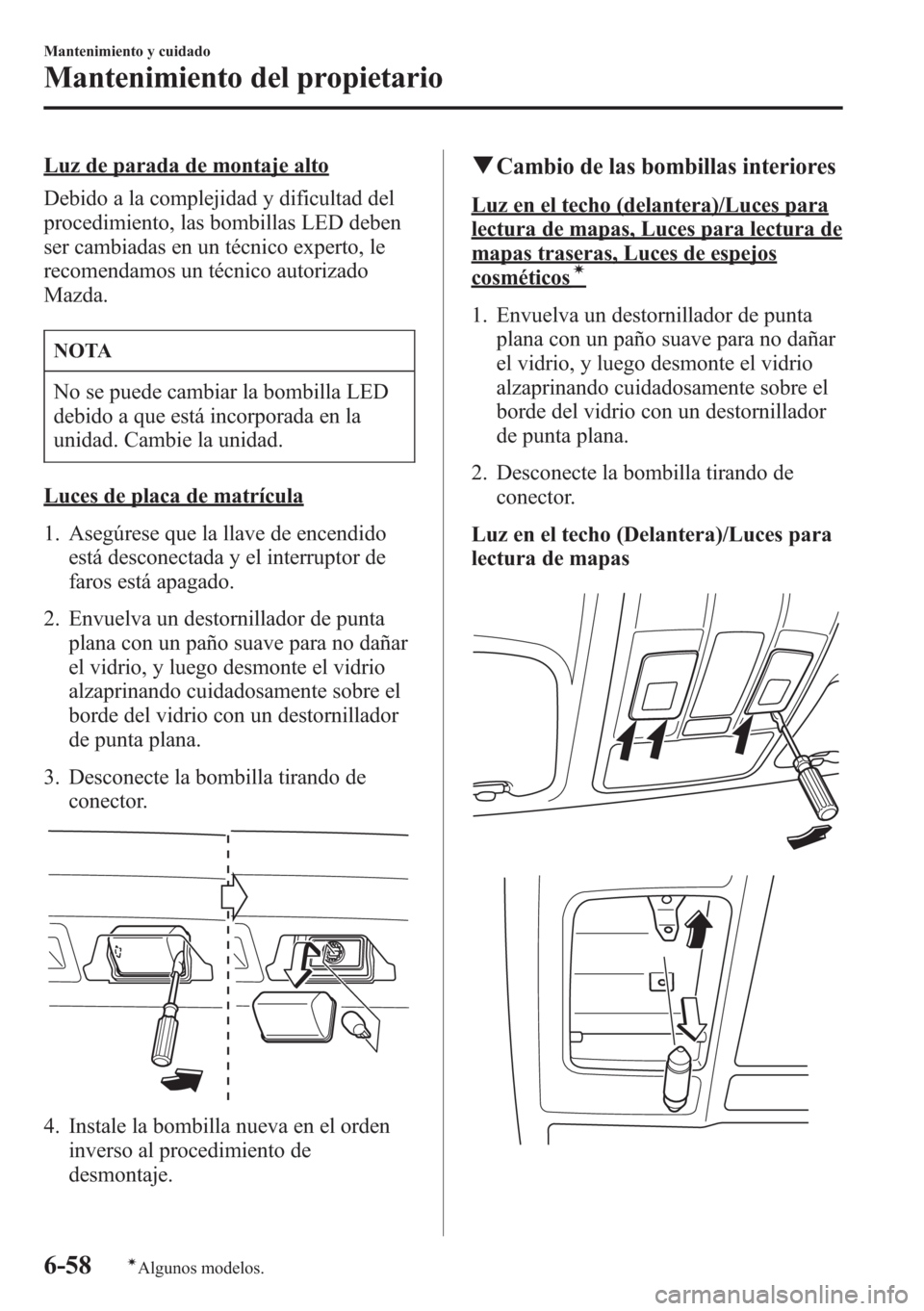 MAZDA MODEL CX-5 2013  Manual del propietario (in Spanish)  Luz de parada de montaje alto
Debido a la complejidad y dificultad del
procedimiento, las bombillas LED deben
ser cambiadas en un técnico experto, le
recomendamos un técnico autorizado
Mazda.
NOTA
N