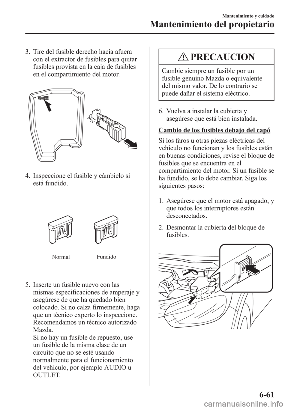 MAZDA MODEL CX-5 2013  Manual del propietario (in Spanish)  3. Tire del fusible derecho hacia afuera
con el extractor de fusibles para quitar
fusibles provista en la caja de fusibles
en el compartimiento del motor.
4. Inspeccione el fusible y cámbielo si
est