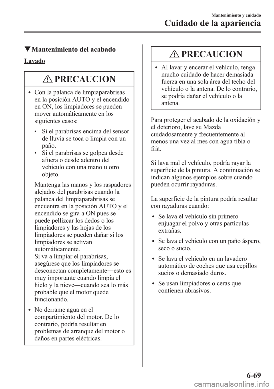 MAZDA MODEL CX-5 2013  Manual del propietario (in Spanish)  qMantenimiento del acabado
Lavado
PRECAUCION
lCon la palanca de limpiaparabrisas
en la posición AUTO y el encendido
en ON, los limpiadores se pueden
mover automáticamente en los
siguientes casos:
lS