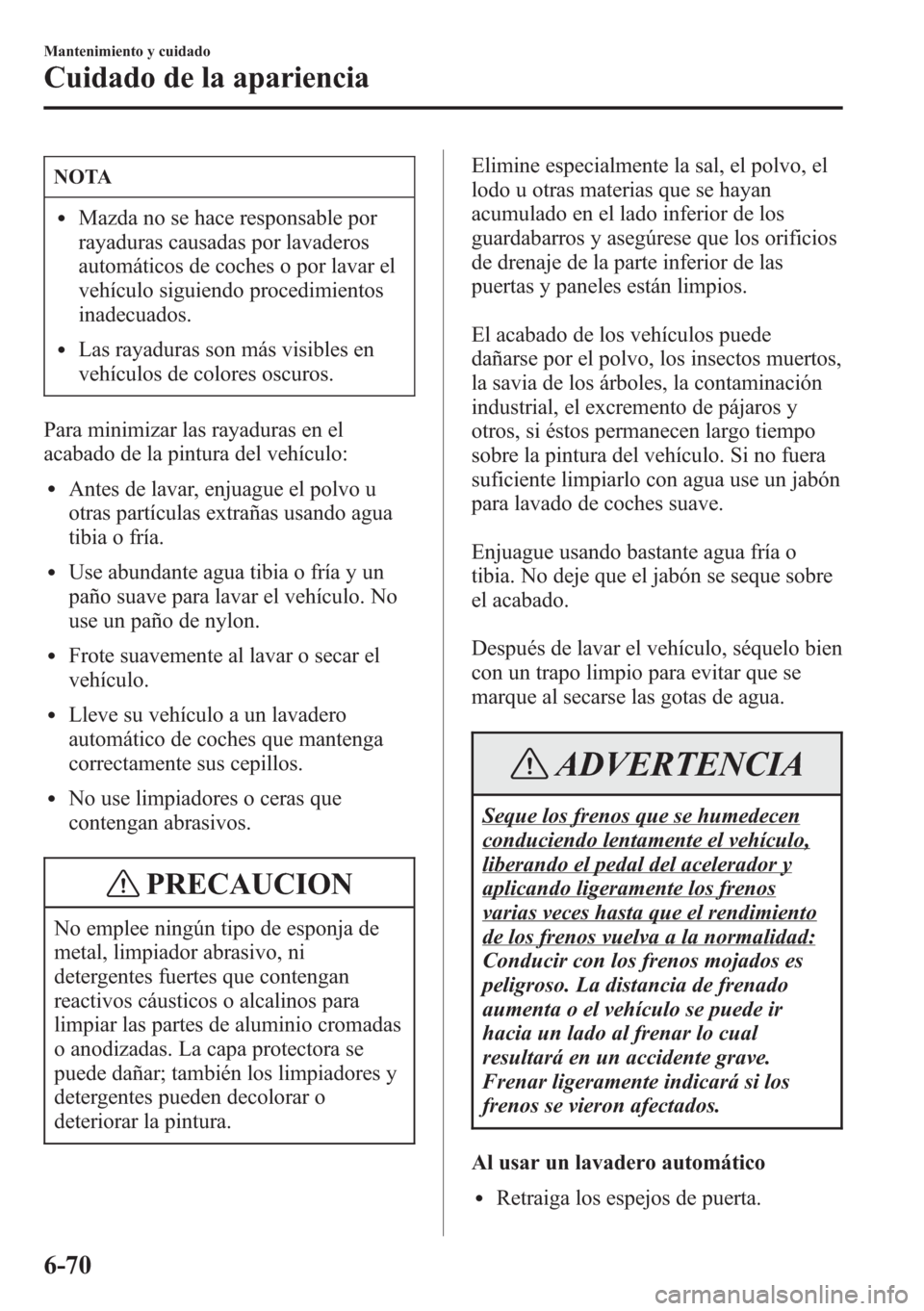 MAZDA MODEL CX-5 2013  Manual del propietario (in Spanish)  NOTA
lMazda no se hace responsable por
rayaduras causadas por lavaderos
automáticos de coches o por lavar el
vehículo siguiendo procedimientos
inadecuados.
lLas rayaduras son más visibles en
vehíc