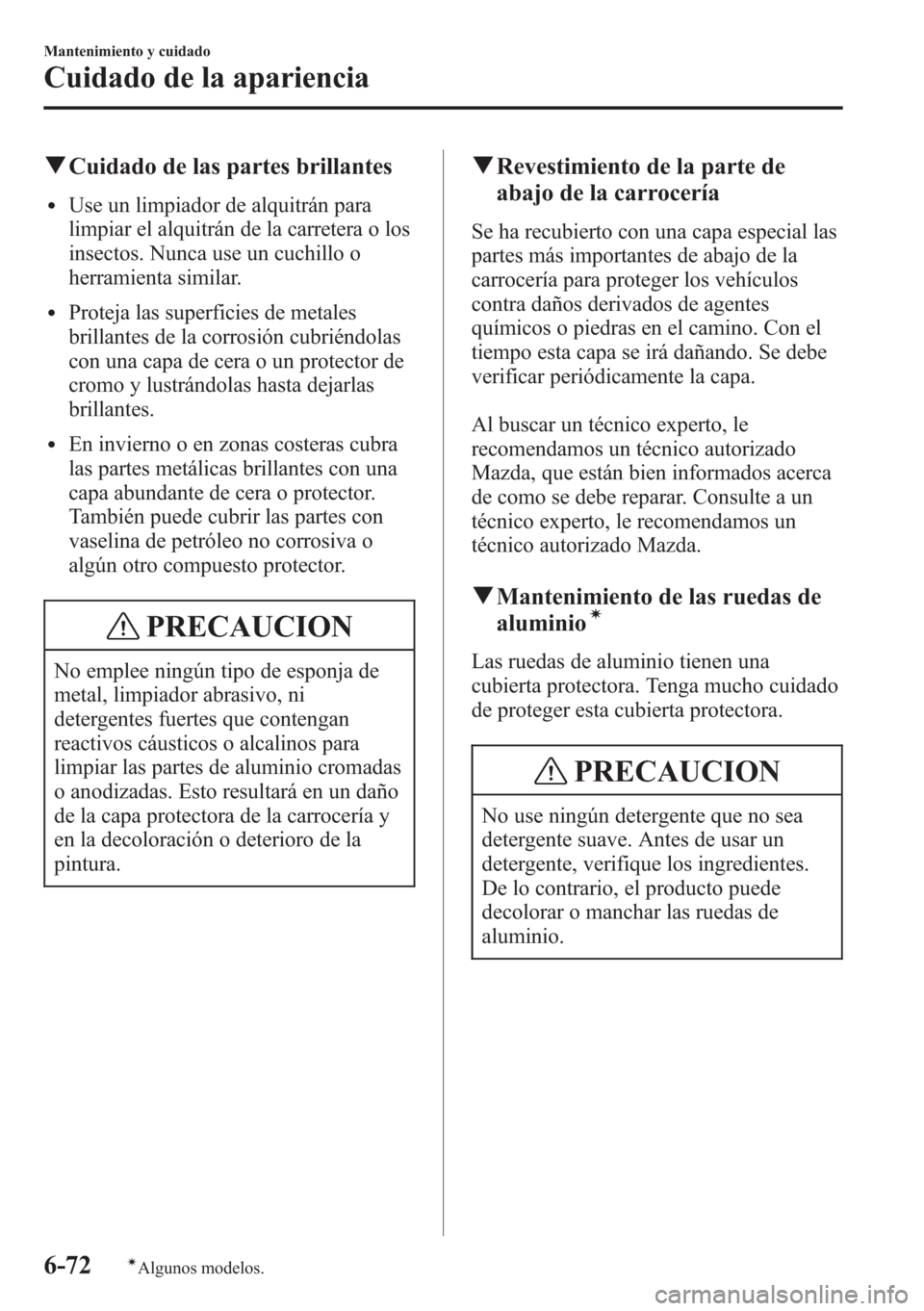 MAZDA MODEL CX-5 2013  Manual del propietario (in Spanish)  qCuidado de las partes brillantes
lUse un limpiador de alquitrán para
limpiar el alquitrán de la carretera o los
insectos. Nunca use un cuchillo o
herramienta similar.
lProteja las superficies de me