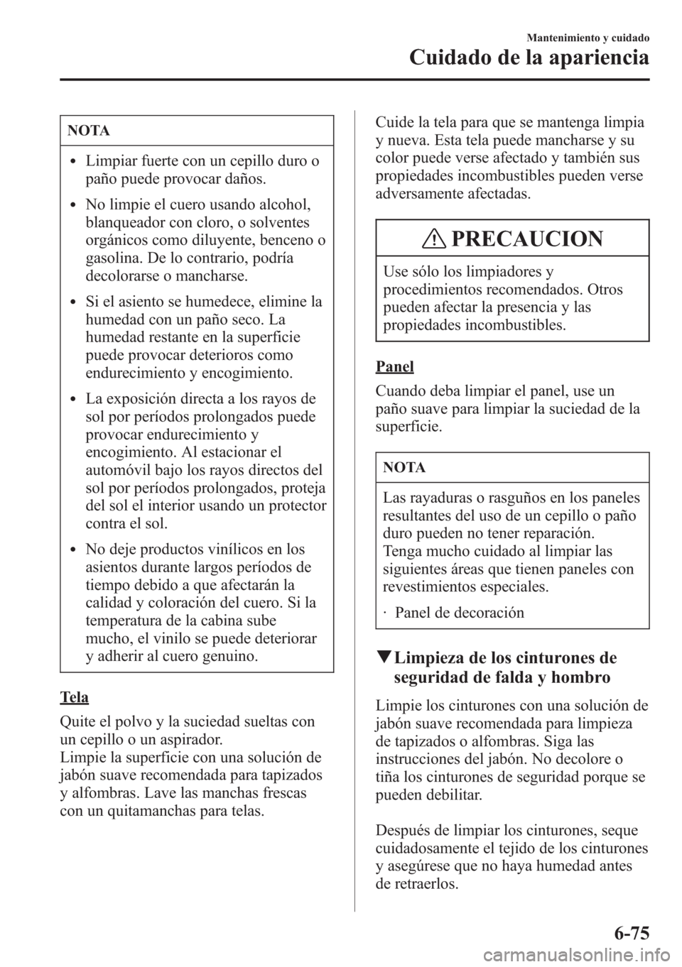 MAZDA MODEL CX-5 2013  Manual del propietario (in Spanish)  NOTA
lLimpiar fuerte con un cepillo duro o
paño puede provocar daños.
lNo limpie el cuero usando alcohol,
blanqueador con cloro, o solventes
orgánicos como diluyente, benceno o
gasolina. De lo cont