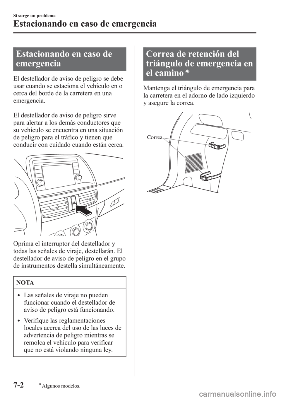 MAZDA MODEL CX-5 2013  Manual del propietario (in Spanish)  Estacionando en caso de
emergencia
El destellador de aviso de peligro se debe
usar cuando se estaciona el vehículo en o
cerca del borde de la carretera en una
emergencia.
El destellador de aviso de p