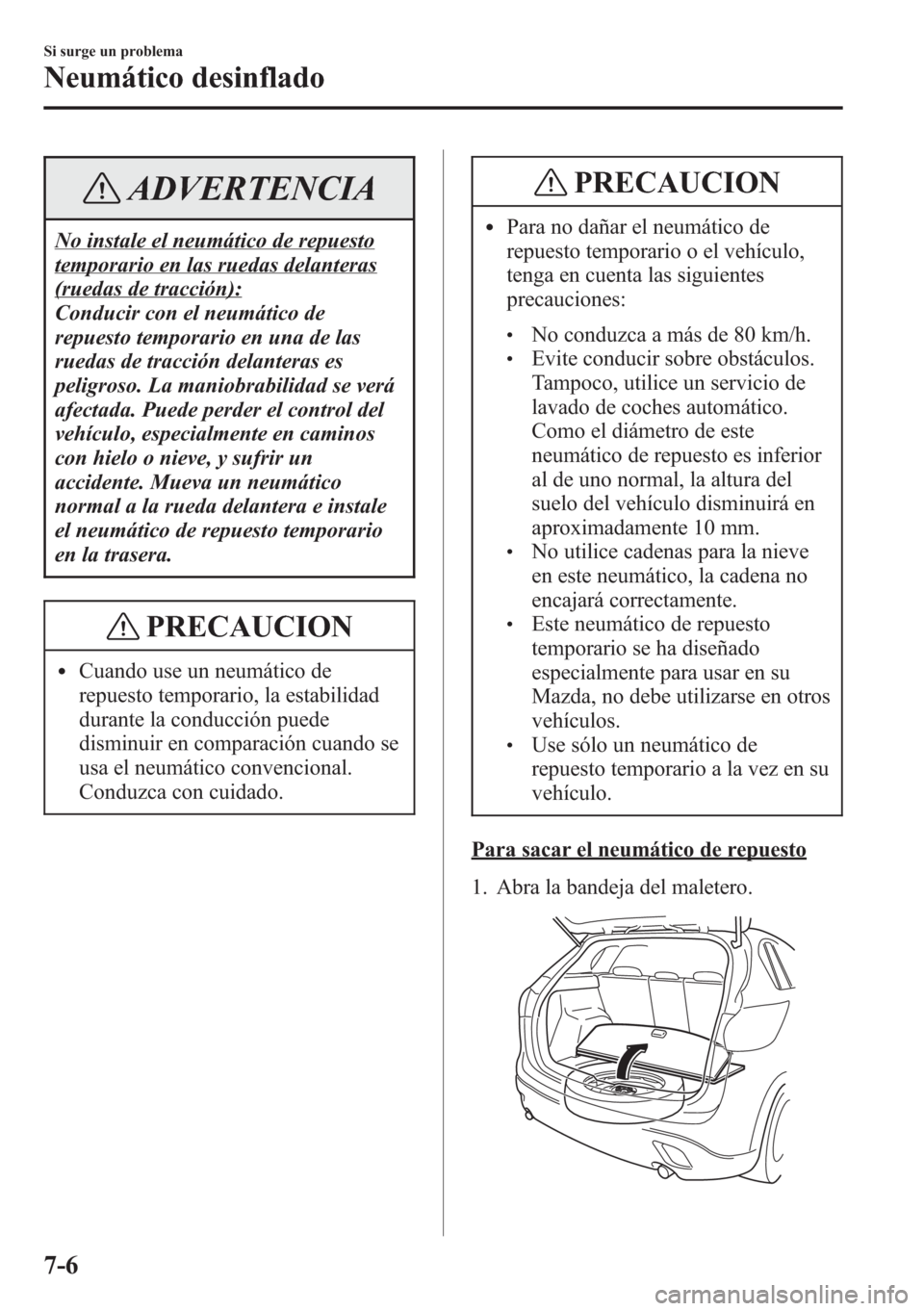 MAZDA MODEL CX-5 2013  Manual del propietario (in Spanish)  ADVERTENCIA
No instale el neumático de repuesto
temporario en las ruedas delanteras
(ruedas de tracción):
Conducir con el neumático de
repuesto temporario en una de las
ruedas de tracción delanter