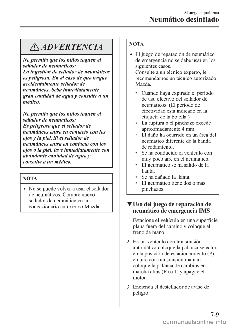 MAZDA MODEL CX-5 2013  Manual del propietario (in Spanish)  ADVERTENCIA
No permita que los niños toquen el
sellador de neumáticos:
La ingestión de sellador de neumáticos
es peligrosa. En el caso de que trague
accidentalmente sellador de
neumáticos, beba i