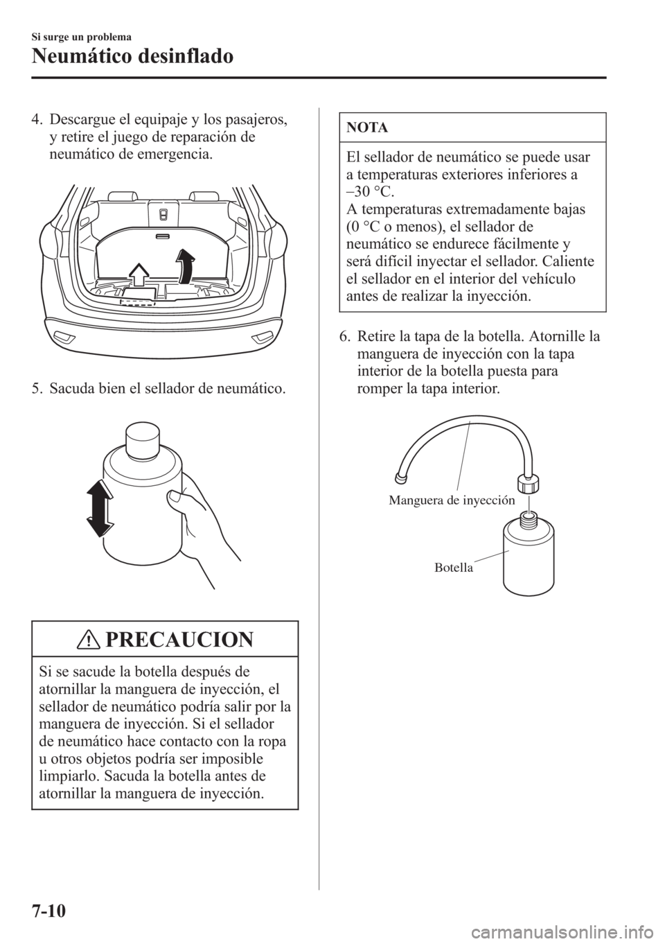 MAZDA MODEL CX-5 2013  Manual del propietario (in Spanish)  4. Descargue el equipaje y los pasajeros,
y retire el juego de reparación de
neumático de emergencia.
5. Sacuda bien el sellador de neumático.
PRECAUCION
Si se sacude la botella después de
atornil