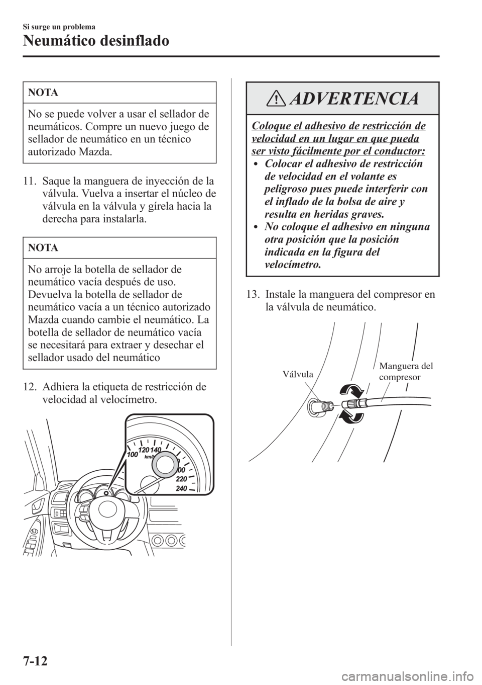MAZDA MODEL CX-5 2013  Manual del propietario (in Spanish)  NOTA
No se puede volver a usar el sellador de
neumáticos. Compre un nuevo juego de
sellador de neumático en un técnico
autorizado Mazda.
11. Saque la manguera de inyección de la
válvula. Vuelva a