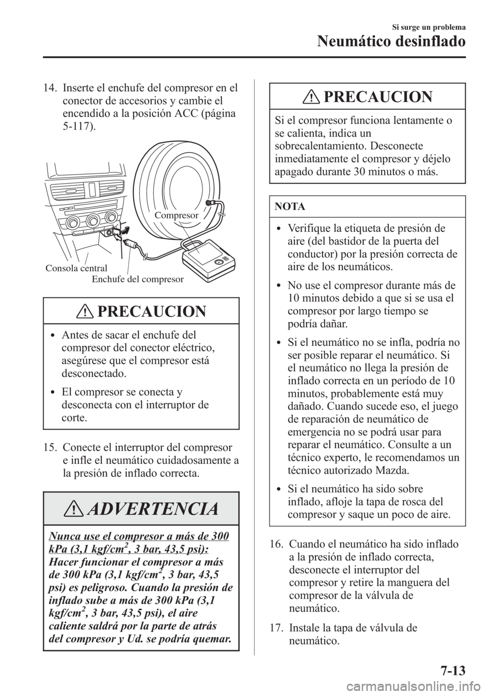 MAZDA MODEL CX-5 2013  Manual del propietario (in Spanish)  14. Inserte el enchufe del compresor en el
conector de accesorios y cambie el
encendido a la posición ACC (página
5-117).
Consola central
Compresor
Enchufe del compresor
PRECAUCION
lAntes de sacar e
