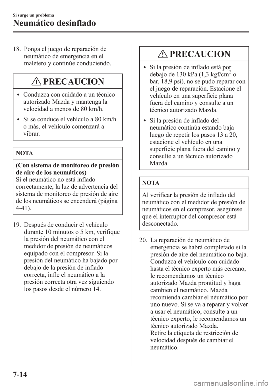 MAZDA MODEL CX-5 2013  Manual del propietario (in Spanish)  18. Ponga el juego de reparación de
neumático de emergencia en el
maletero y continúe conduciendo.
PRECAUCION
lConduzca con cuidado a un técnico
autorizado Mazda y mantenga la
velocidad a menos de