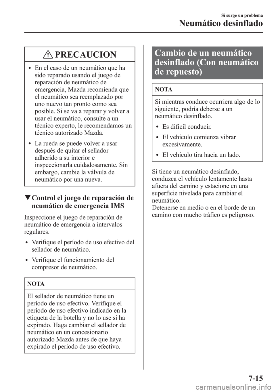 MAZDA MODEL CX-5 2013  Manual del propietario (in Spanish)  PRECAUCION
lEn el caso de un neumático que ha
sido reparado usando el juego de
reparación de neumático de
emergencia, Mazda recomienda que
el neumático sea reemplazado por
uno nuevo tan pronto com