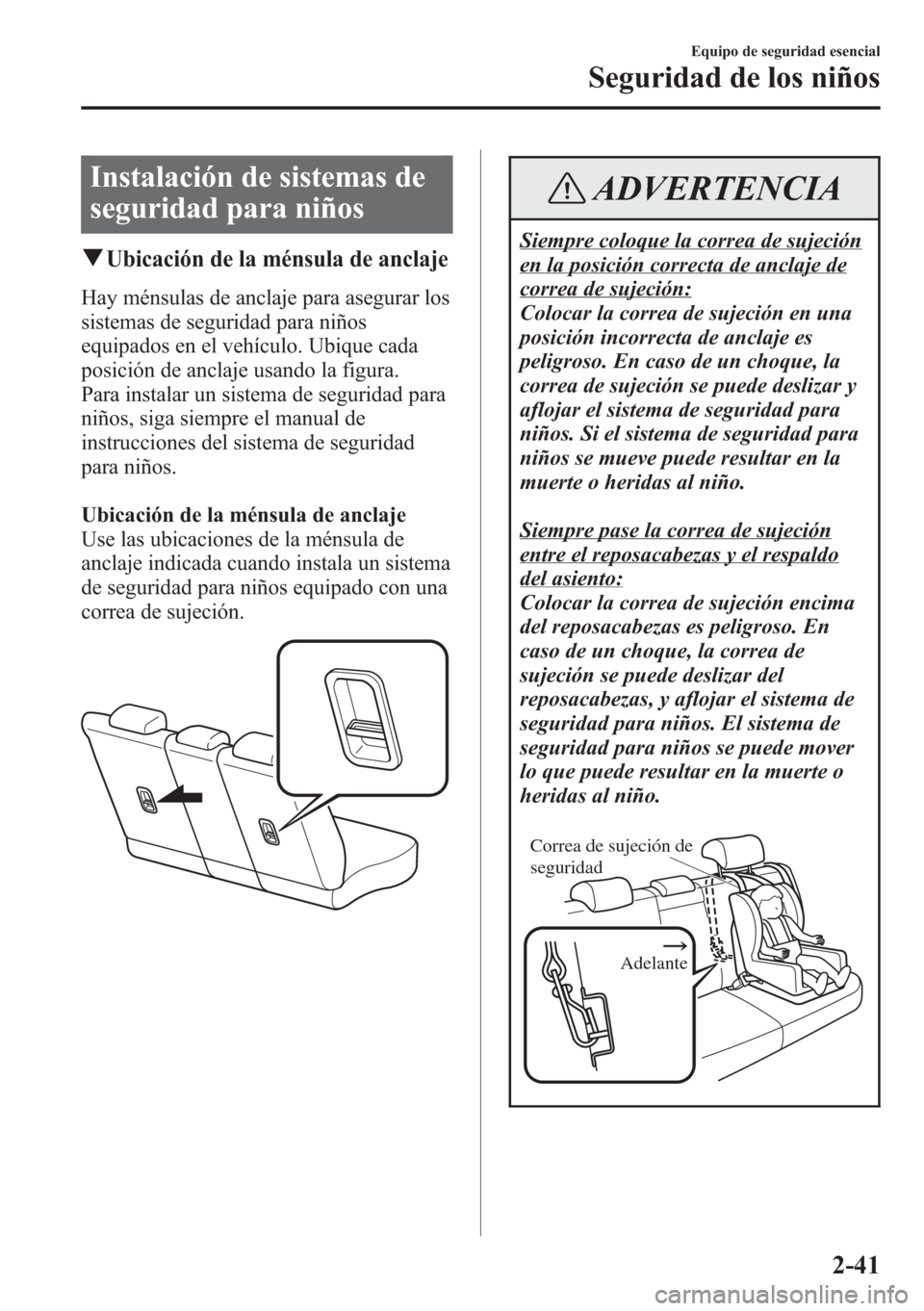 MAZDA MODEL CX-5 2013  Manual del propietario (in Spanish)  Instalación de sistemas de
seguridad para niños
qUbicación de la ménsula de anclaje
Hay ménsulas de anclaje para asegurar los
sistemas de seguridad para niños
equipados en el vehículo. Ubique c