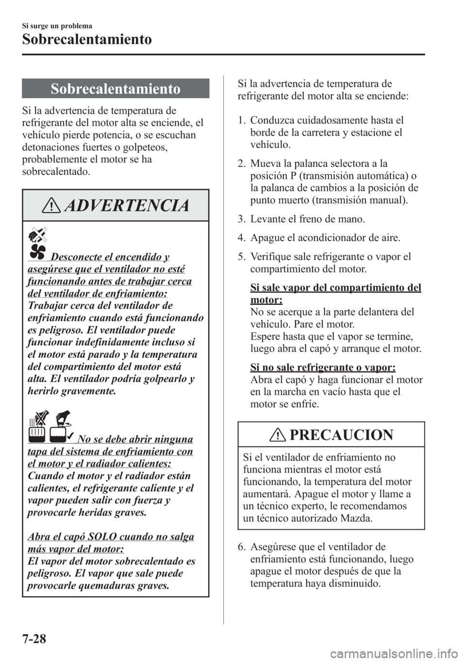 MAZDA MODEL CX-5 2013  Manual del propietario (in Spanish)  Sobrecalentamiento
Si la advertencia de temperatura de
refrigerante del motor alta se enciende, el
vehículo pierde potencia, o se escuchan
detonaciones fuertes o golpeteos,
probablemente el motor se 