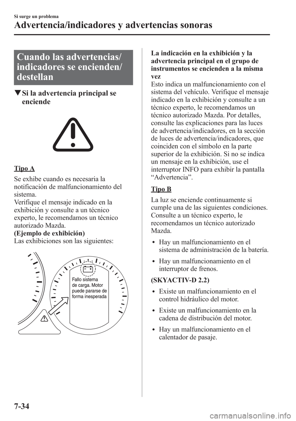 MAZDA MODEL CX-5 2013  Manual del propietario (in Spanish)  Cuando las advertencias/
indicadores se encienden/
destellan
qSi la advertencia principal se
enciende
Tipo A
Se exhibe cuando es necesaria la
notificación de malfuncionamiento del
sistema.
Verifique 