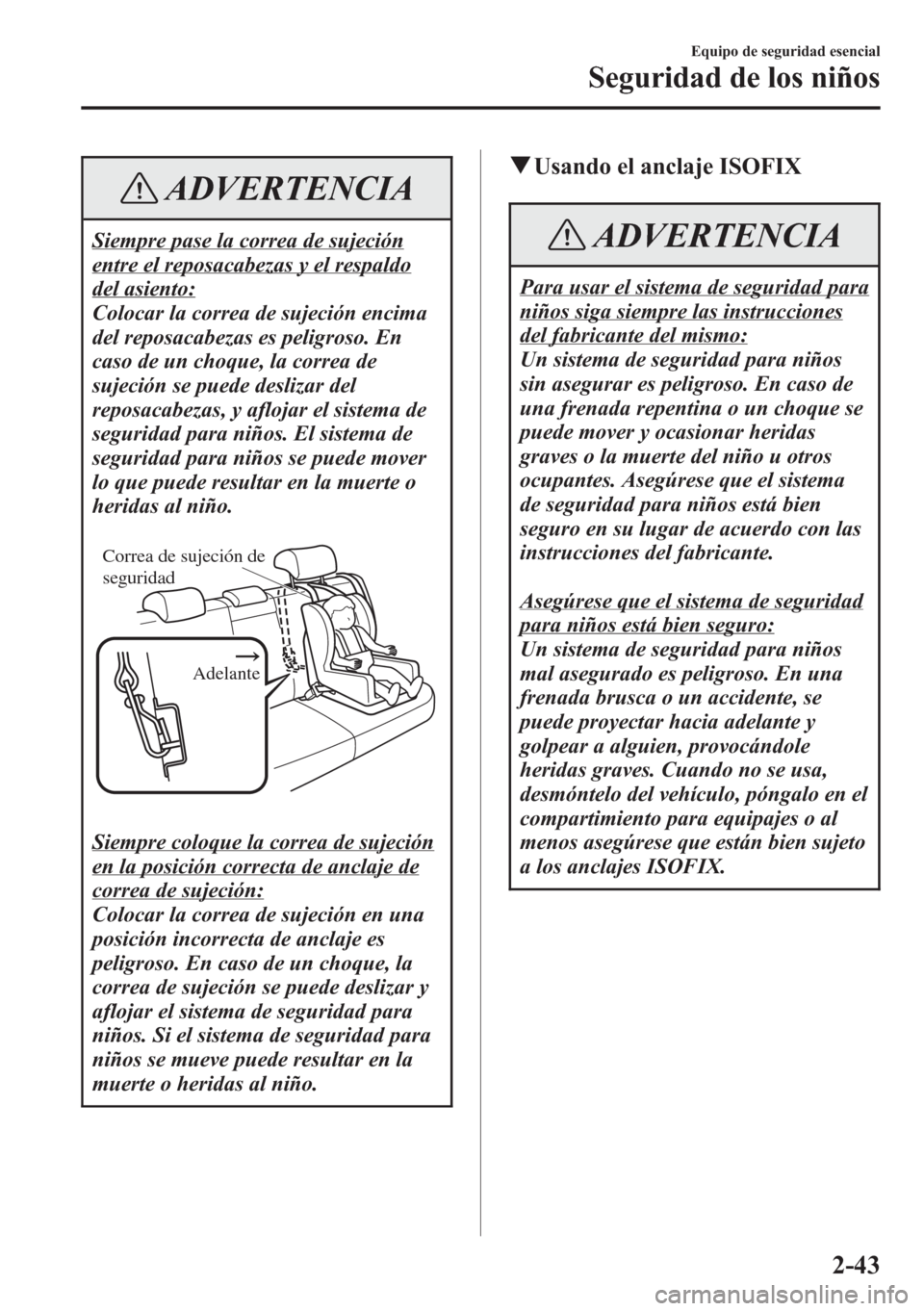 MAZDA MODEL CX-5 2013  Manual del propietario (in Spanish)  ADVERTENCIA
Siempre pase la correa de sujeción
entre el reposacabezas y el respaldo
del asiento:
Colocar la correa de sujeción encima
del reposacabezas es peligroso. En
caso de un choque, la correa 