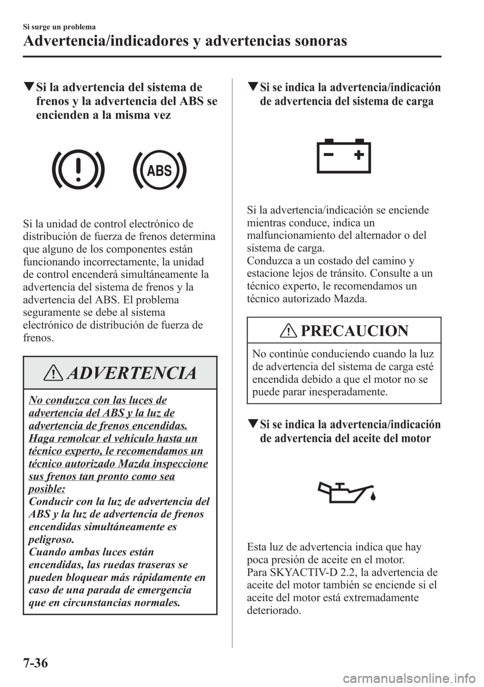 MAZDA MODEL CX-5 2013  Manual del propietario (in Spanish)  qSi la advertencia del sistema de
frenos y la advertencia del ABS se
encienden a la misma vez
Si la unidad de control electrónico de
distribución de fuerza de frenos determina
que alguno de los comp