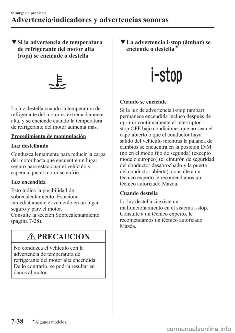 MAZDA MODEL CX-5 2013  Manual del propietario (in Spanish)  qSi la advertencia de temperatura
de refrigerante del motor alta
(roja) se enciende o destella
La luz destella cuando la temperatura de
refrigerante del motor es extremadamente
alta, y se enciende cua