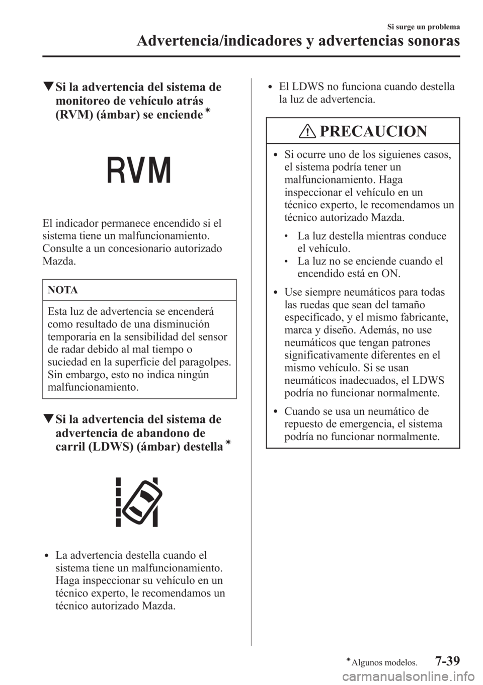 MAZDA MODEL CX-5 2013  Manual del propietario (in Spanish)  qSi la advertencia del sistema de
monitoreo de vehículo atrás
(RVM) (ámbar) se enciende
í
El indicador permanece encendido si el
sistema tiene un malfuncionamiento.
Consulte a un concesionario aut