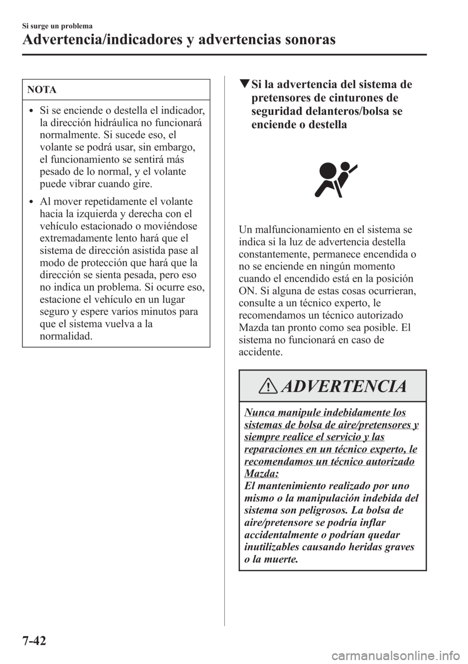 MAZDA MODEL CX-5 2013  Manual del propietario (in Spanish)  NOTA
lSi se enciende o destella el indicador,
la dirección hidráulica no funcionará
normalmente. Si sucede eso, el
volante se podrá usar, sin embargo,
el funcionamiento se sentirá más
pesado de 