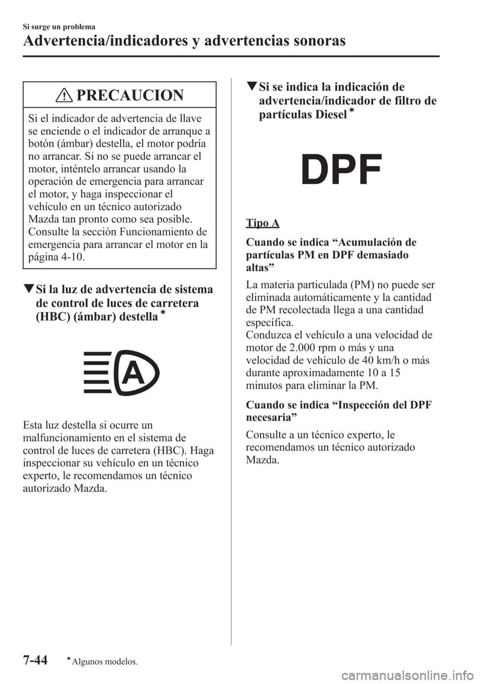 MAZDA MODEL CX-5 2013  Manual del propietario (in Spanish)  PRECAUCION
Si el indicador de advertencia de llave
se enciende o el indicador de arranque a
botón (ámbar) destella, el motor podría
no arrancar. Si no se puede arrancar el
motor, inténtelo arranca