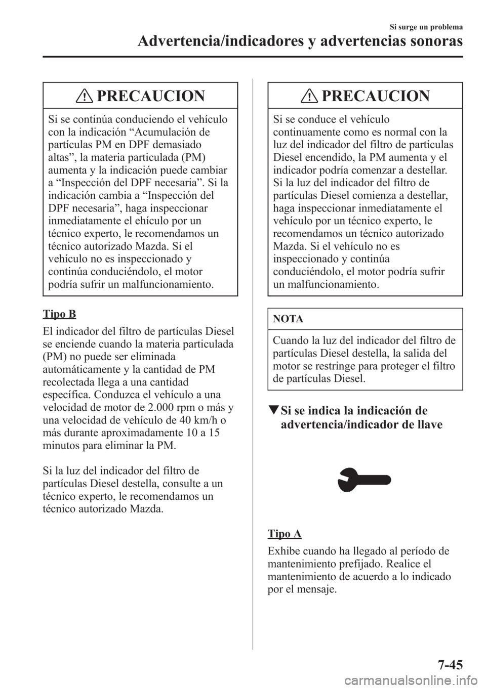 MAZDA MODEL CX-5 2013  Manual del propietario (in Spanish)  PRECAUCION
Si se continúa conduciendo el vehículo
con la indicación“Acumulación de
partículas PM en DPF demasiado
altas”, la materia particulada (PM)
aumenta y la indicación puede cambiar
a