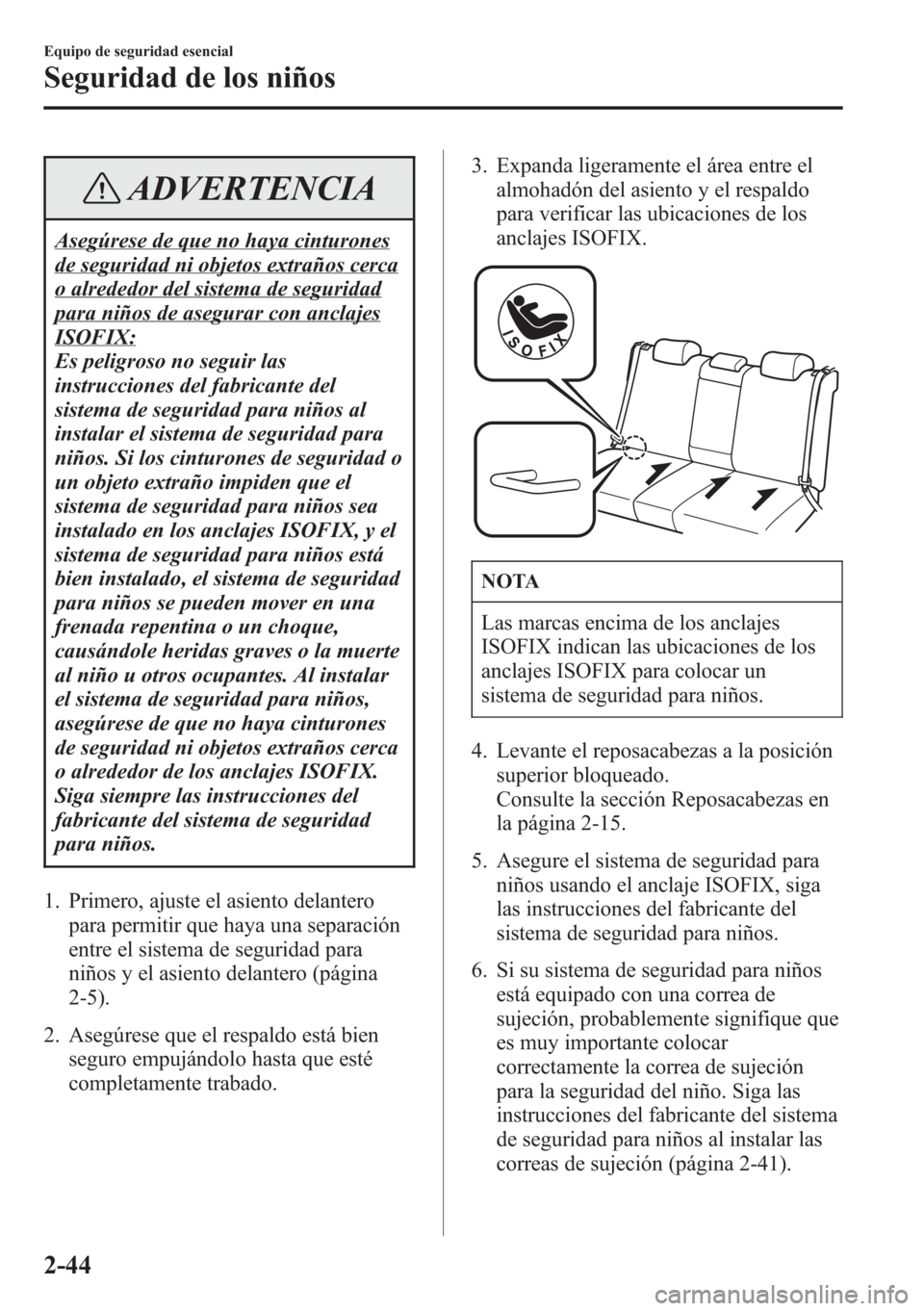 MAZDA MODEL CX-5 2013  Manual del propietario (in Spanish)  ADVERTENCIA
Asegúrese de que no haya cinturones
de seguridad ni objetos extraños cerca
o alrededor del sistema de seguridad
para niños de asegurar con anclajes
ISOFIX:
Es peligroso no seguir las
in