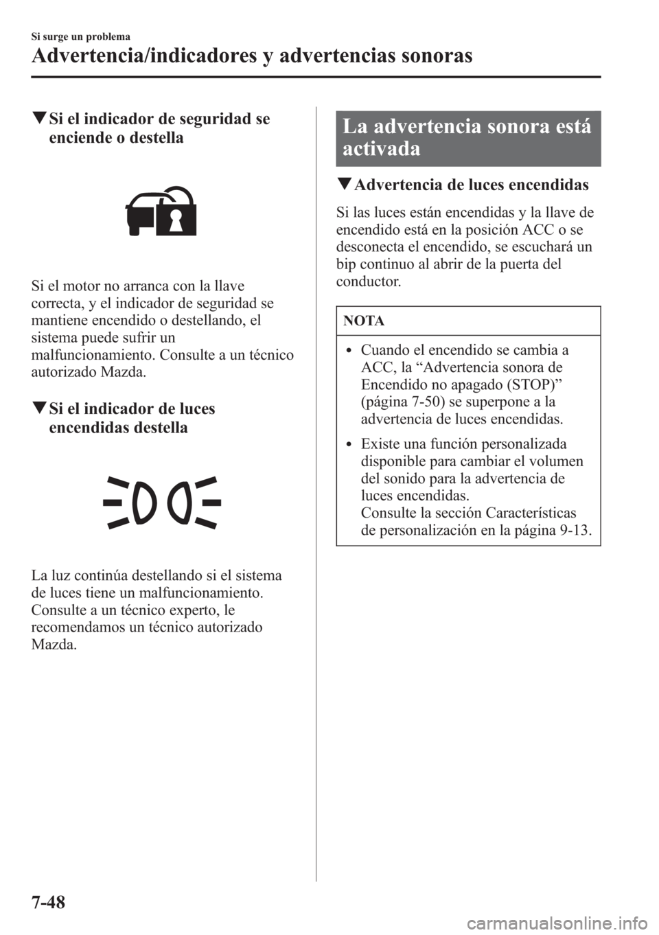 MAZDA MODEL CX-5 2013  Manual del propietario (in Spanish)  qSi el indicador de seguridad se
enciende o destella
Si el motor no arranca con la llave
correcta, y el indicador de seguridad se
mantiene encendido o destellando, el
sistema puede sufrir un
malfuncio