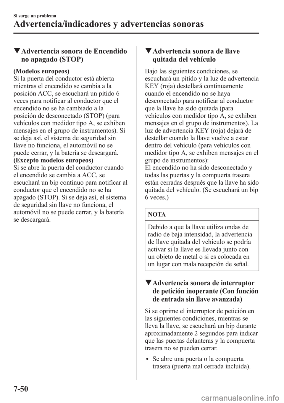 MAZDA MODEL CX-5 2013  Manual del propietario (in Spanish)  qAdvertencia sonora de Encendido
no apagado (STOP)
(Modelos europeos)
Si la puerta del conductor está abierta
mientras el encendido se cambia a la
posición ACC, se escuchará un pitido 6
veces para 