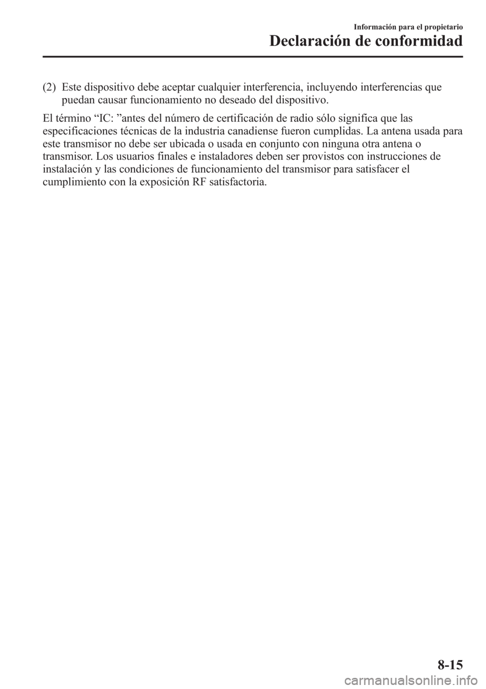 MAZDA MODEL CX-5 2013 Manual del propietario (in Spanish) (2) Este dispositivo debe aceptar cualquier interferencia, incluyendo interferencias que
puedan causar funcionamiento no deseado del dispositivo.
El término“IC:”antes del número de certificació MAZDA MODEL CX-5 2013 Manual del propietario (in Spanish) (2) Este dispositivo debe aceptar cualquier interferencia, incluyendo interferencias que
puedan causar funcionamiento no deseado del dispositivo.
El término“IC:”antes del número de certificació