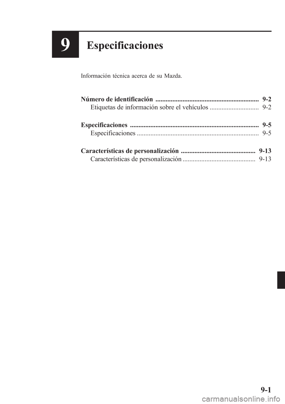 MAZDA MODEL CX-5 2013 Manual del propietario (in Spanish) 9Especificaciones
Información técnica acerca de su Mazda.
Número de identificación ............................................................. 9-2
Etiquetas de información sobre el vehículos . MAZDA MODEL CX-5 2013 Manual del propietario (in Spanish) 9Especificaciones
Información técnica acerca de su Mazda.
Número de identificación ............................................................. 9-2
Etiquetas de información sobre el vehículos .