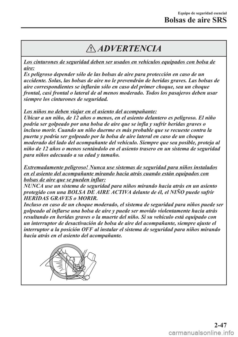 MAZDA MODEL CX-5 2013  Manual del propietario (in Spanish)  ADVERTENCIA
Los cinturones de seguridad deben ser usados en vehículos equipados con bolsa de
aire:
Es peligroso depender sólo de las bolsas de aire para protección en caso de un
accidente. Solas, l