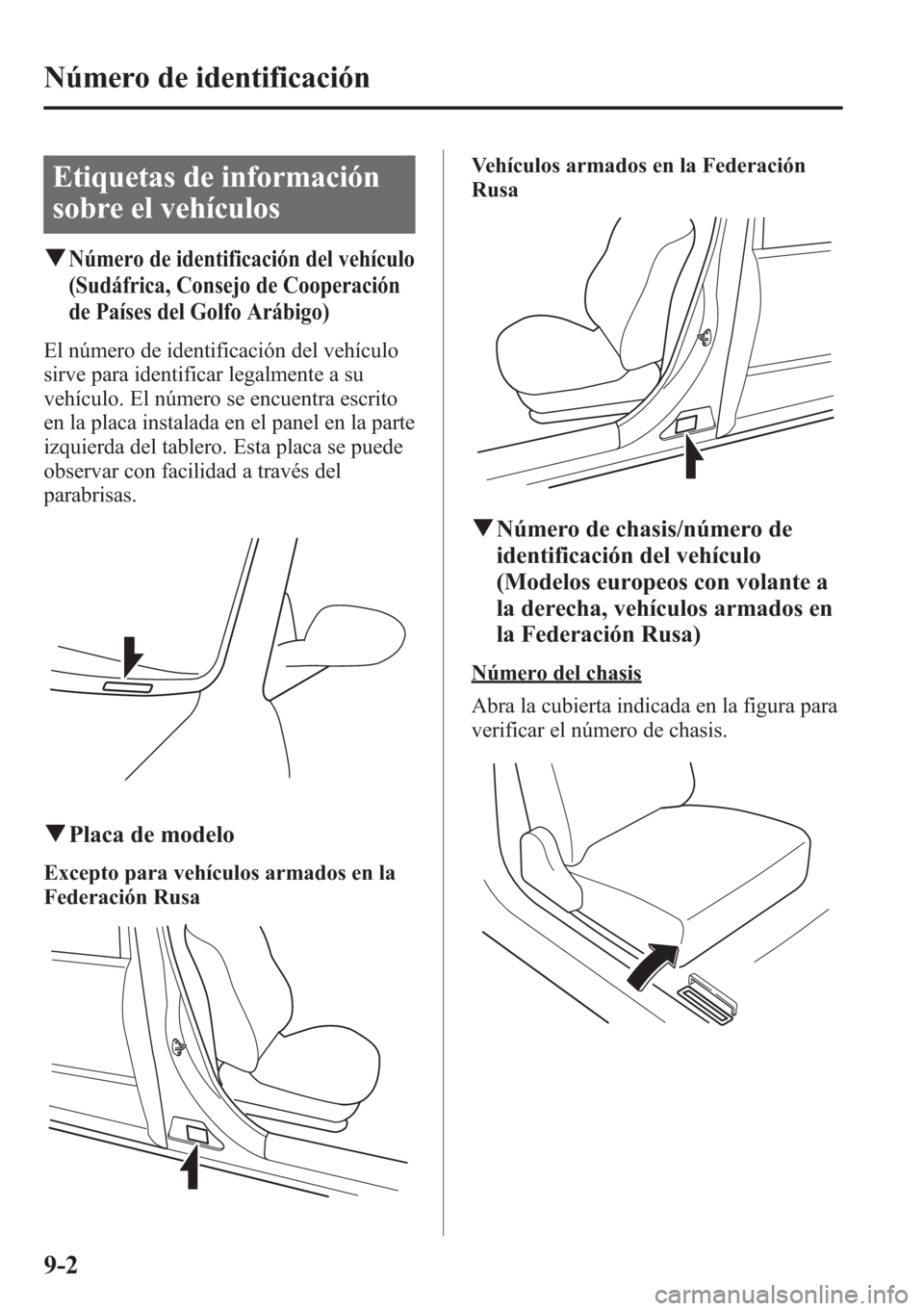 MAZDA MODEL CX-5 2013  Manual del propietario (in Spanish)  Etiquetas de información
sobre el vehículos
qNúmero de identificación del vehículo
(Sudáfrica, Consejo de Cooperación
de Países del Golfo Arábigo)
El número de identificación del vehículo

