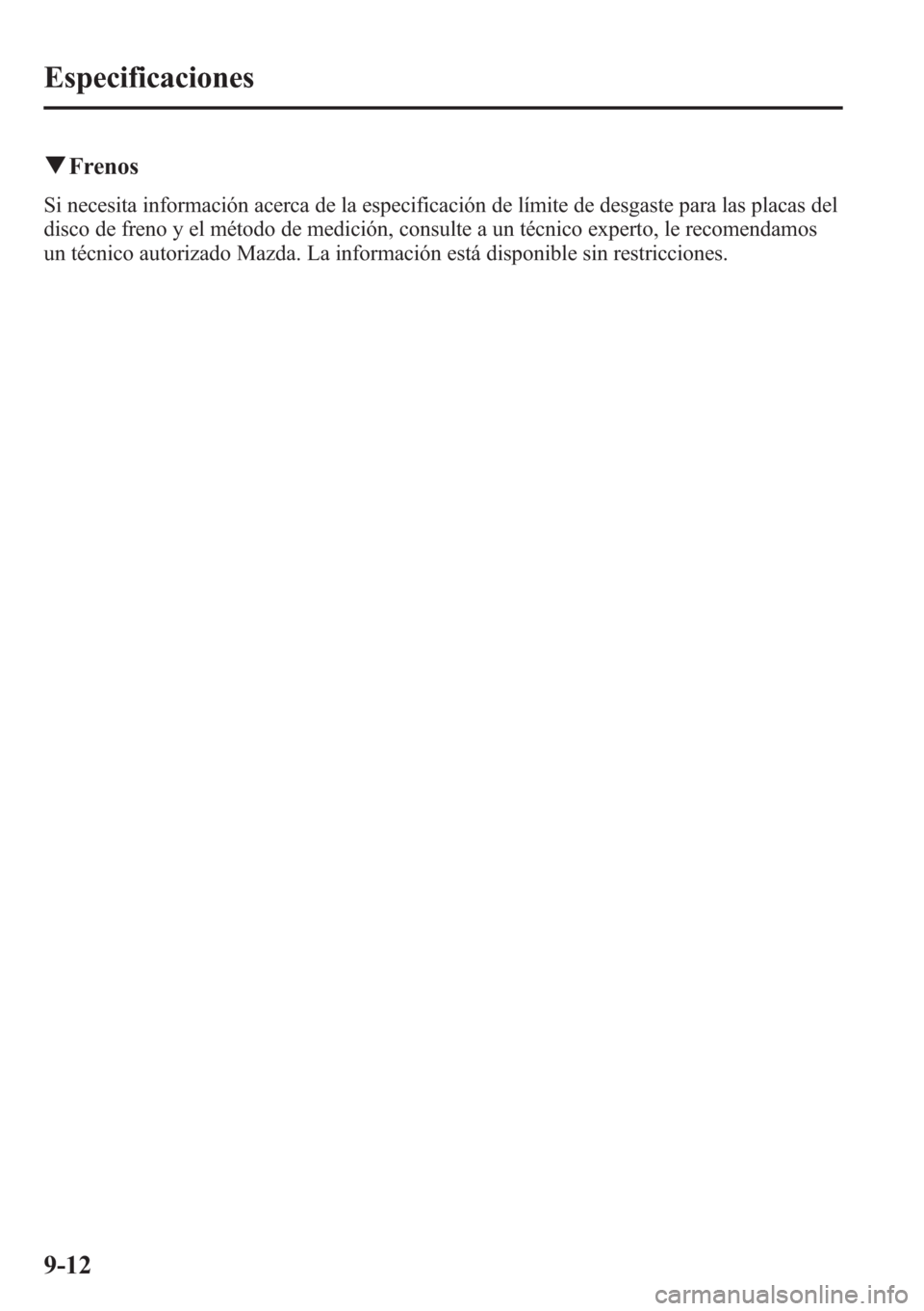 MAZDA MODEL CX-5 2013 Manual del propietario (in Spanish)Â qFrenos
Si necesita información acerca de la especificación de lÃmite de desgaste para las placas del
disco de freno y el método de medición, consulte a un técnico experto, le recomendamos
un tà MAZDA MODEL CX-5 2013 Manual del propietario (in Spanish) qFrenos
Si necesita información acerca de la especificación de lÃmite de desgaste para las placas del
disco de freno y el método de medición, consulte a un técnico experto, le recomendamos
un tÃ